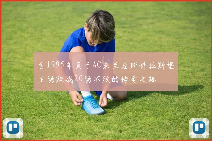 自1995年负于AC米兰后斯特拉斯堡主场欧战20场不败的传奇之路