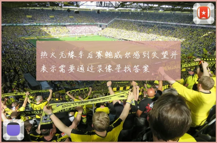 热火无缘季后赛鲍威尔感到失望并表示需要通过录像寻找答案