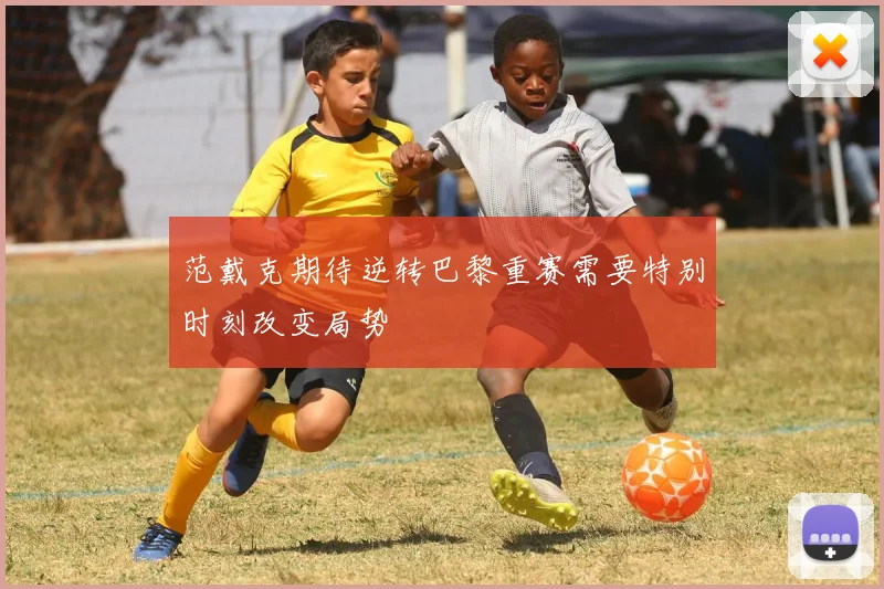 范戴克期待逆转巴黎重赛需要特别时刻改变局势