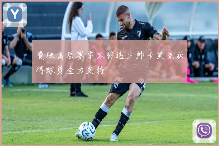 曼联高层赛季末将选主帅卡里克获得球员全力支持