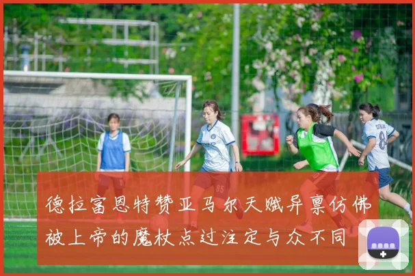 德拉富恩特赞亚马尔天赋异禀仿佛被上帝的魔杖点过注定与众不同