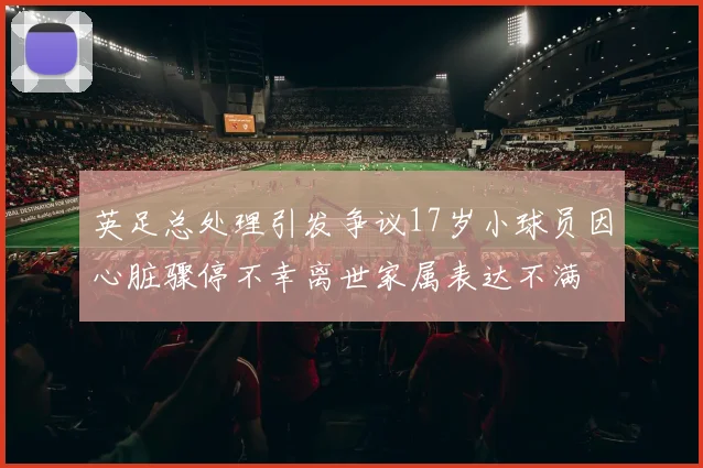 英足总处理引发争议17岁小球员因心脏骤停不幸离世家属表达不满