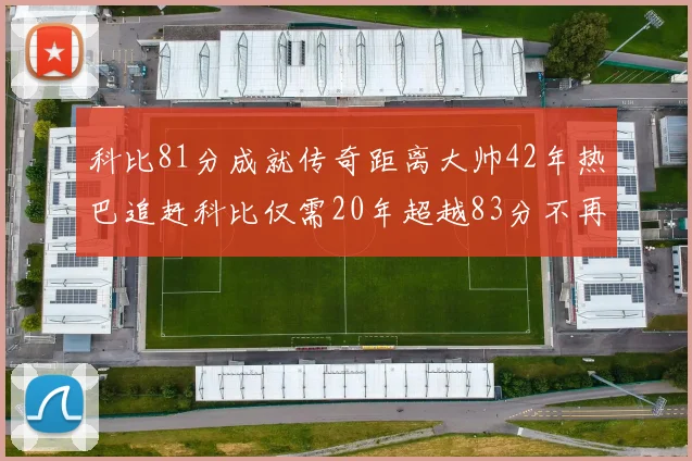 科比81分成就传奇距离大帅42年热巴追赶科比仅需20年超越83分不再遥远