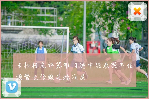 卡拉格点评苏维门迪中场表现不佳频繁长传缺乏精准度