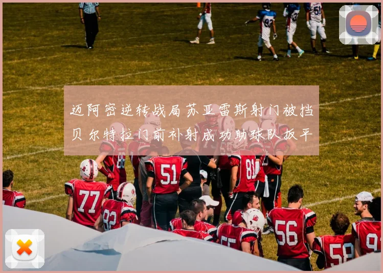 迈阿密逆转战局苏亚雷斯射门被挡贝尔特拉门前补射成功助球队扳平比分